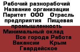 Рабочий-разнорабочий › Название организации ­ Паритет, ООО › Отрасль предприятия ­ Пищевая промышленность › Минимальный оклад ­ 34 000 - Все города Работа » Вакансии   . Крым,Гвардейское